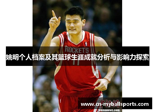 姚明个人档案及其篮球生涯成就分析与影响力探索