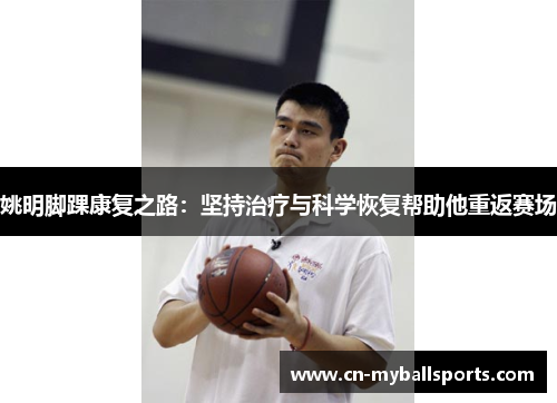 姚明脚踝康复之路：坚持治疗与科学恢复帮助他重返赛场