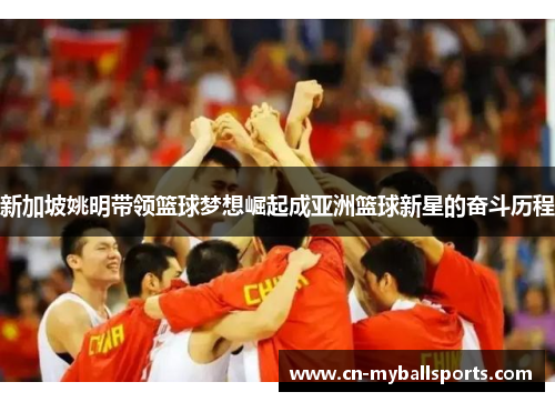 新加坡姚明带领篮球梦想崛起成亚洲篮球新星的奋斗历程