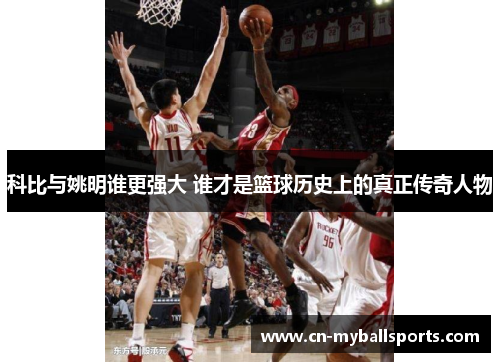 科比与姚明谁更强大 谁才是篮球历史上的真正传奇人物
