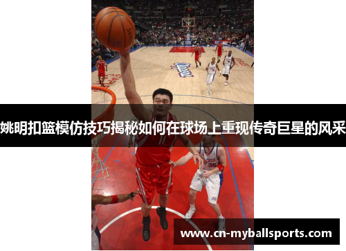 姚明扣篮模仿技巧揭秘如何在球场上重现传奇巨星的风采