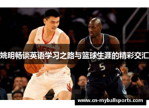 姚明畅谈英语学习之路与篮球生涯的精彩交汇