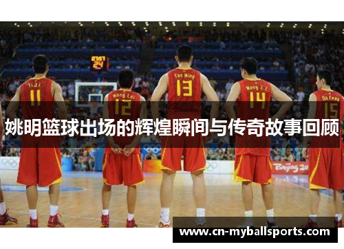 姚明篮球出场的辉煌瞬间与传奇故事回顾