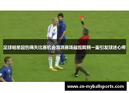 足球明星因伤痛失比赛机会泪洒赛场展现脆弱一面引发球迷心疼