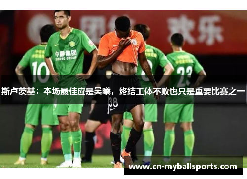 斯卢茨基：本场最佳应是吴曦，终结工体不败也只是重要比赛之一