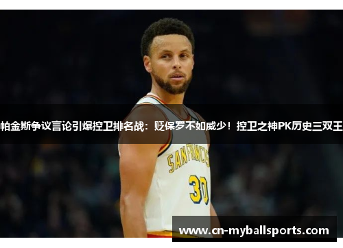 帕金斯争议言论引爆控卫排名战：贬保罗不如威少！控卫之神PK历史三双王