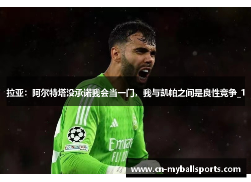 拉亚：阿尔特塔没承诺我会当一门，我与凯帕之间是良性竞争_1