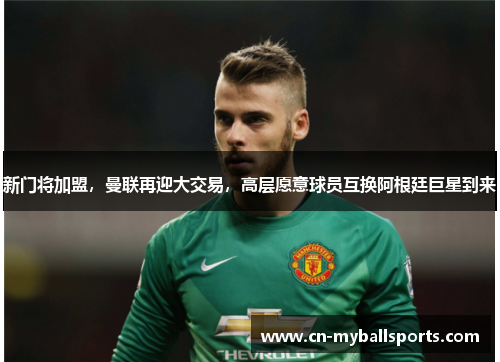 新门将加盟，曼联再迎大交易，高层愿意球员互换阿根廷巨星到来