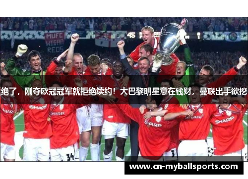 绝了，刚夺欧冠冠军就拒绝续约！大巴黎明星意在钱财，曼联出手欲挖