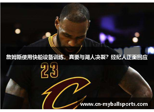 詹姆斯使用快船设备训练，真要与湖人决裂？经纪人正面回应
