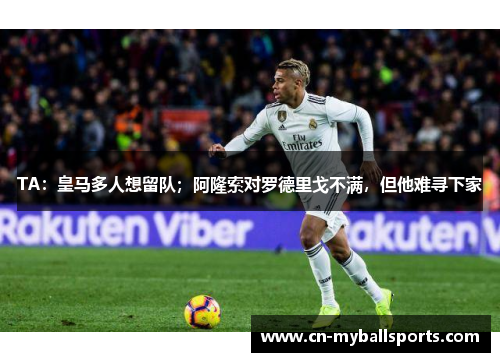 TA：皇马多人想留队；阿隆索对罗德里戈不满，但他难寻下家